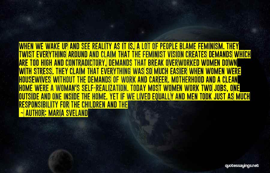 Maria Sveland Quotes: When We Wake Up And See Reality As It Is, A Lot Of People Blame Feminism. They Twist Everything Around