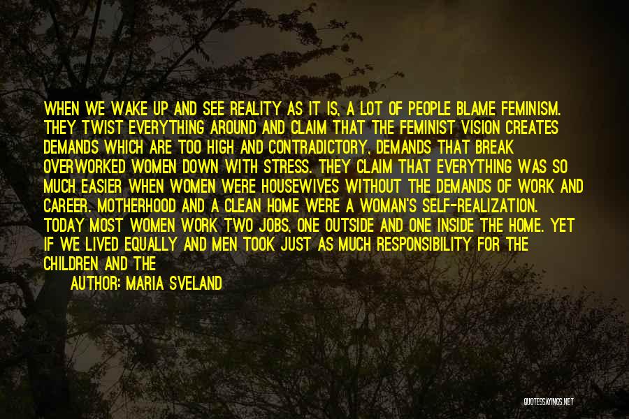 Maria Sveland Quotes: When We Wake Up And See Reality As It Is, A Lot Of People Blame Feminism. They Twist Everything Around