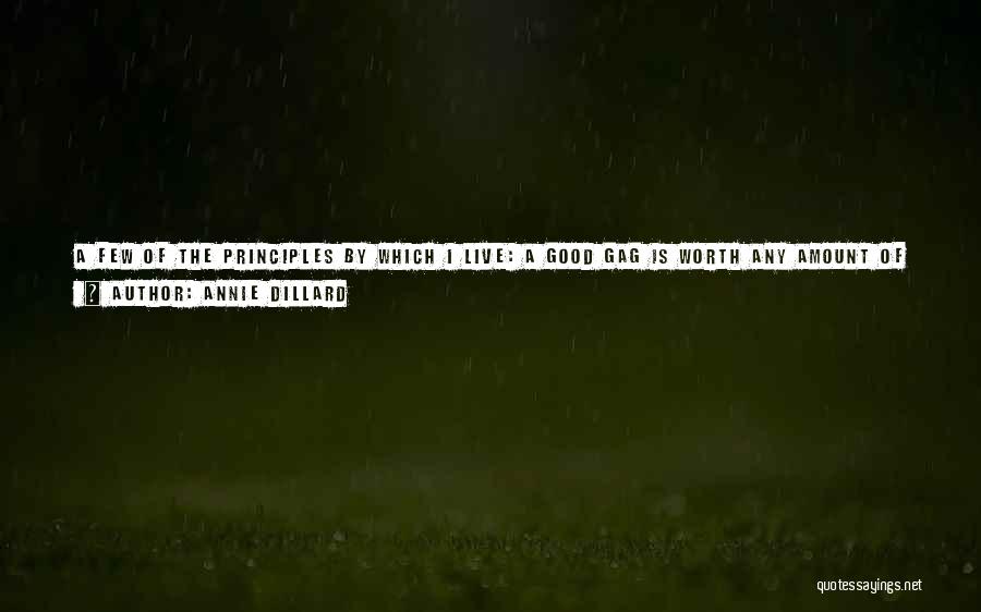 Annie Dillard Quotes: A Few Of The Principles By Which I Live: A Good Gag Is Worth Any Amount Of Time, Money And