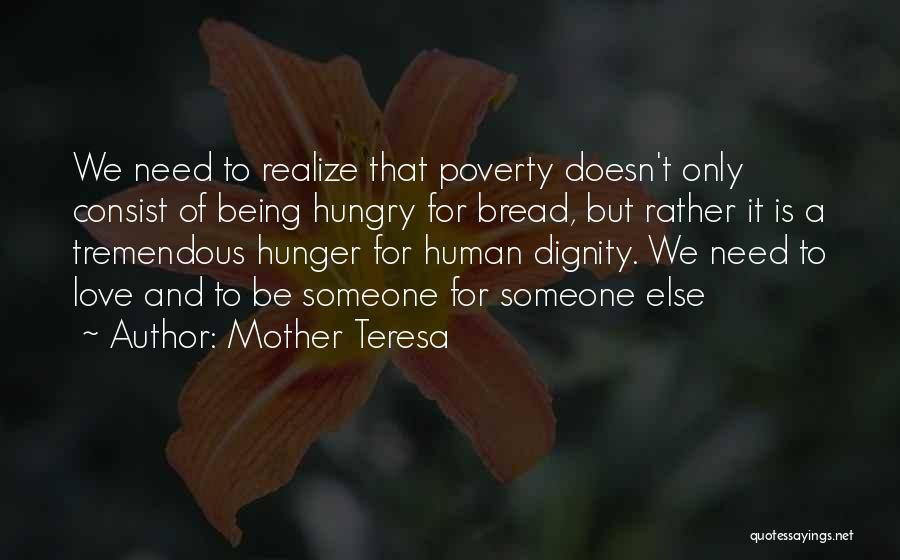 Mother Teresa Quotes: We Need To Realize That Poverty Doesn't Only Consist Of Being Hungry For Bread, But Rather It Is A Tremendous