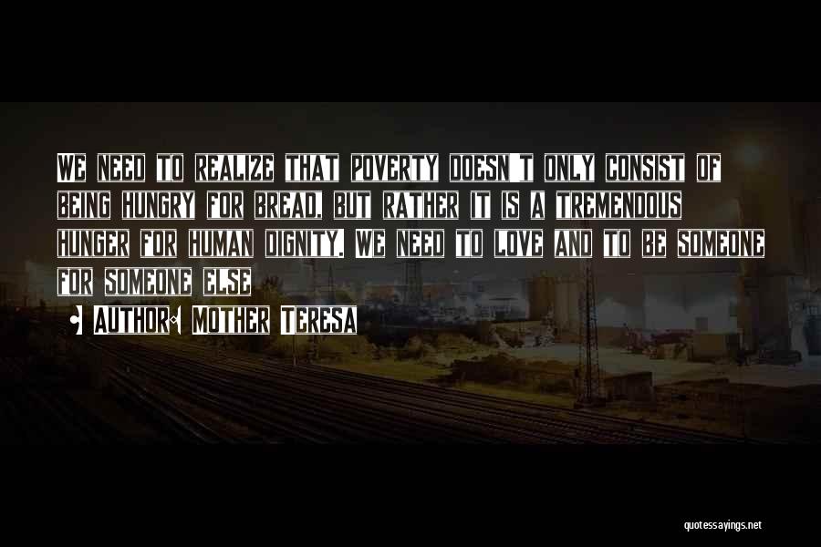 Mother Teresa Quotes: We Need To Realize That Poverty Doesn't Only Consist Of Being Hungry For Bread, But Rather It Is A Tremendous