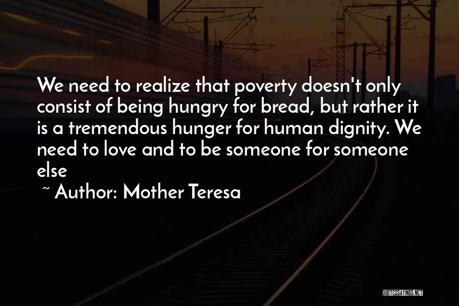 Mother Teresa Quotes: We Need To Realize That Poverty Doesn't Only Consist Of Being Hungry For Bread, But Rather It Is A Tremendous