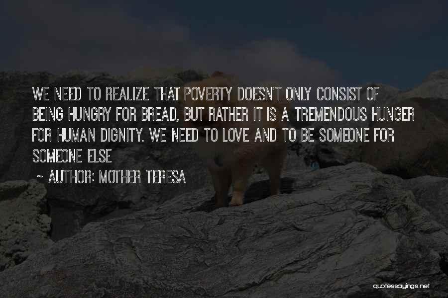 Mother Teresa Quotes: We Need To Realize That Poverty Doesn't Only Consist Of Being Hungry For Bread, But Rather It Is A Tremendous