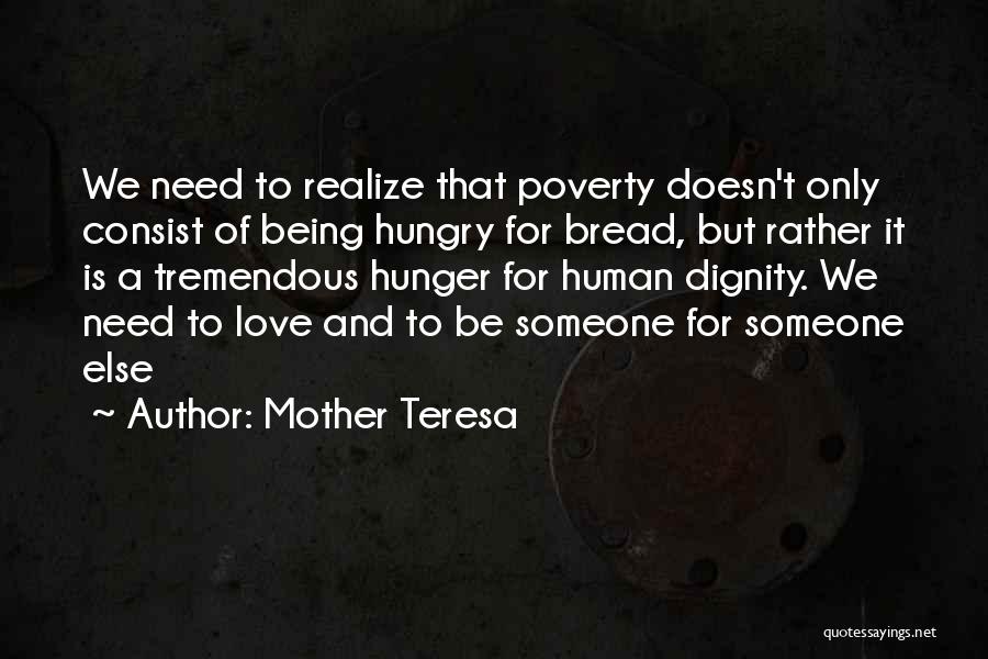 Mother Teresa Quotes: We Need To Realize That Poverty Doesn't Only Consist Of Being Hungry For Bread, But Rather It Is A Tremendous