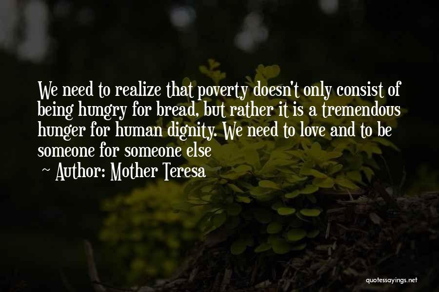 Mother Teresa Quotes: We Need To Realize That Poverty Doesn't Only Consist Of Being Hungry For Bread, But Rather It Is A Tremendous