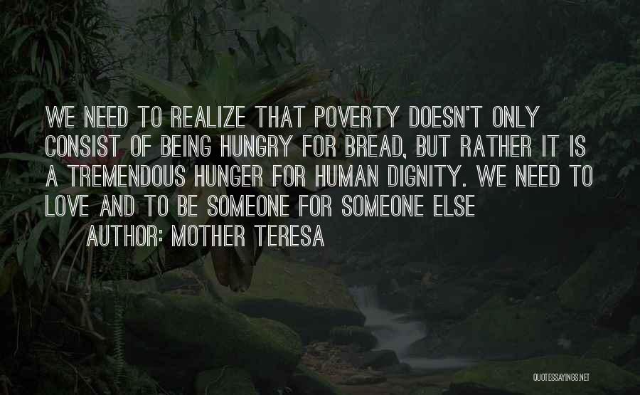 Mother Teresa Quotes: We Need To Realize That Poverty Doesn't Only Consist Of Being Hungry For Bread, But Rather It Is A Tremendous