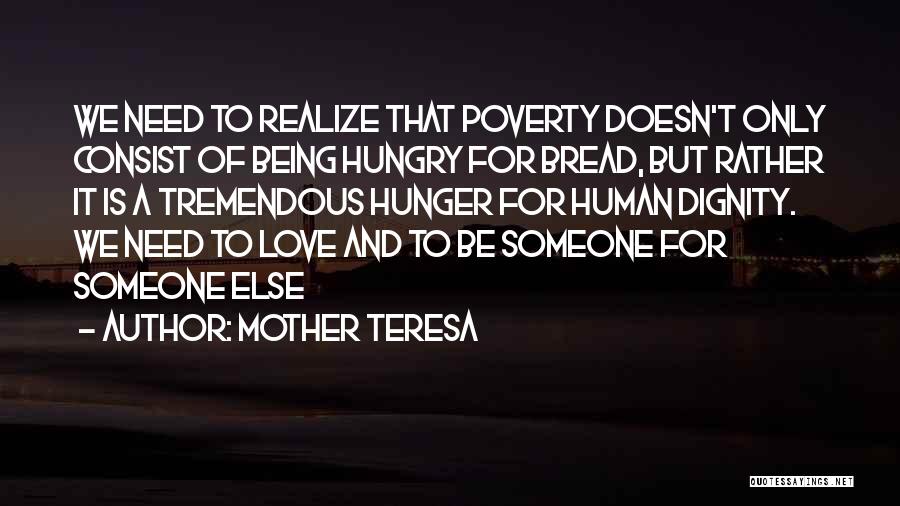 Mother Teresa Quotes: We Need To Realize That Poverty Doesn't Only Consist Of Being Hungry For Bread, But Rather It Is A Tremendous