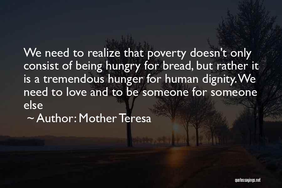 Mother Teresa Quotes: We Need To Realize That Poverty Doesn't Only Consist Of Being Hungry For Bread, But Rather It Is A Tremendous