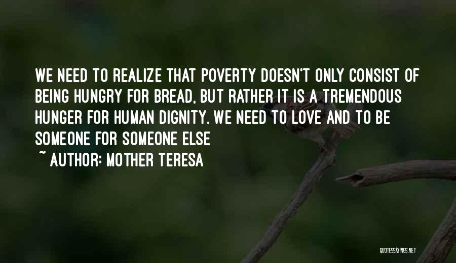 Mother Teresa Quotes: We Need To Realize That Poverty Doesn't Only Consist Of Being Hungry For Bread, But Rather It Is A Tremendous