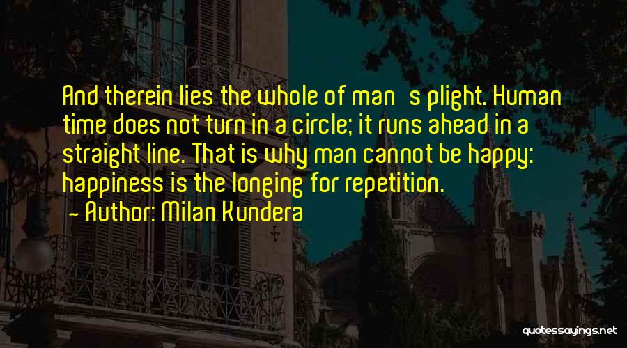 Milan Kundera Quotes: And Therein Lies The Whole Of Man's Plight. Human Time Does Not Turn In A Circle; It Runs Ahead In