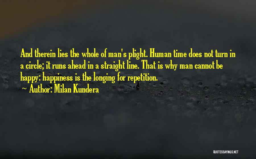 Milan Kundera Quotes: And Therein Lies The Whole Of Man's Plight. Human Time Does Not Turn In A Circle; It Runs Ahead In