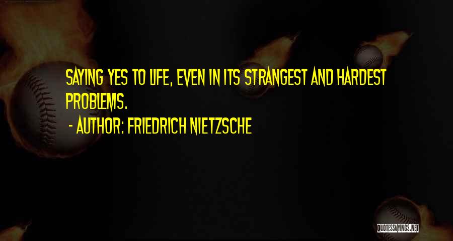 Friedrich Nietzsche Quotes: Saying Yes To Life, Even In Its Strangest And Hardest Problems.