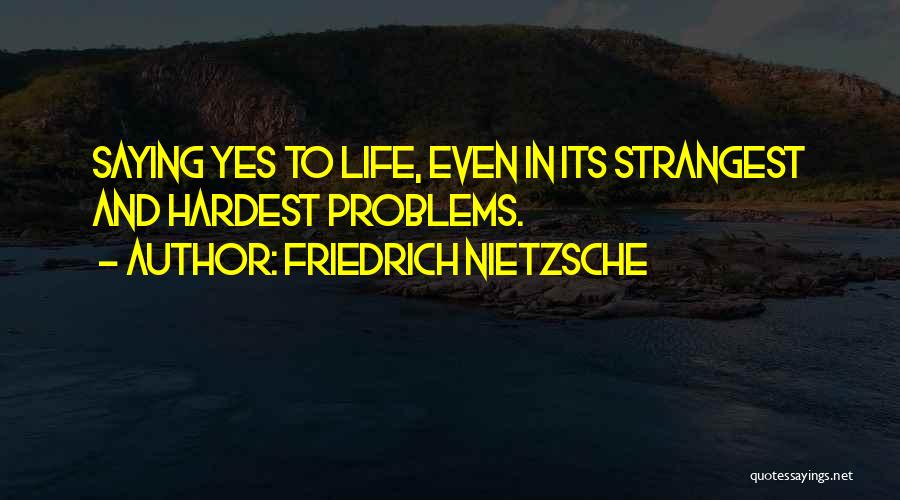 Friedrich Nietzsche Quotes: Saying Yes To Life, Even In Its Strangest And Hardest Problems.