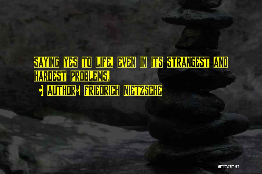 Friedrich Nietzsche Quotes: Saying Yes To Life, Even In Its Strangest And Hardest Problems.