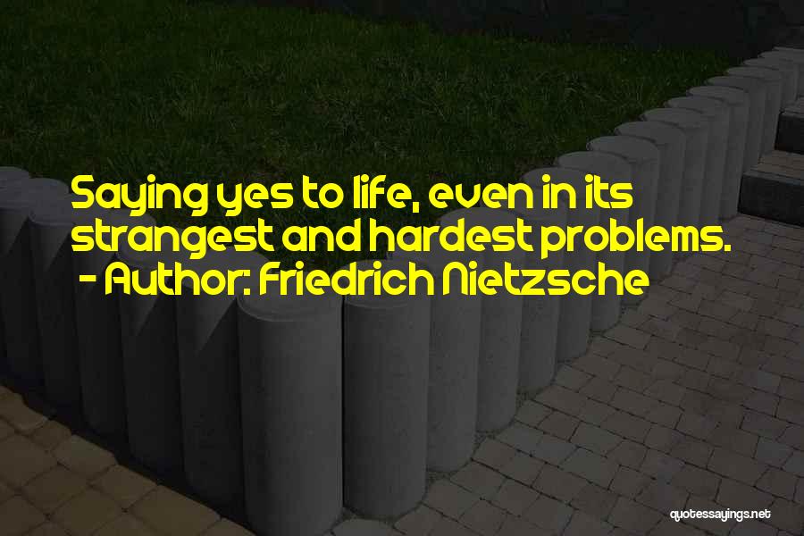 Friedrich Nietzsche Quotes: Saying Yes To Life, Even In Its Strangest And Hardest Problems.