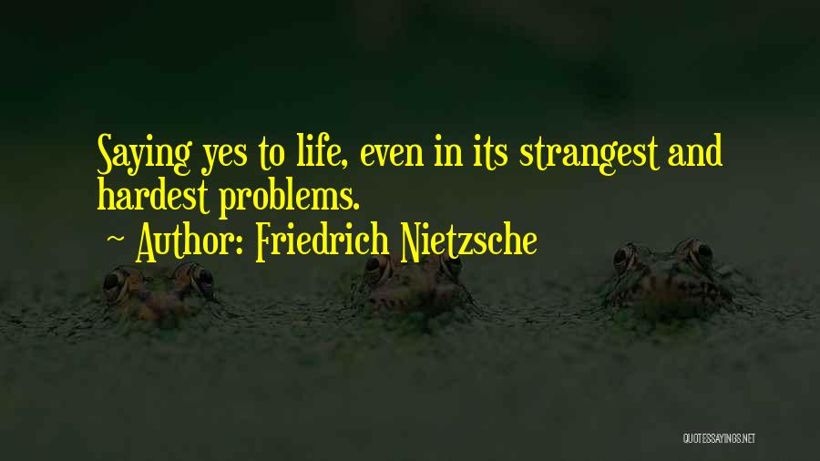 Friedrich Nietzsche Quotes: Saying Yes To Life, Even In Its Strangest And Hardest Problems.