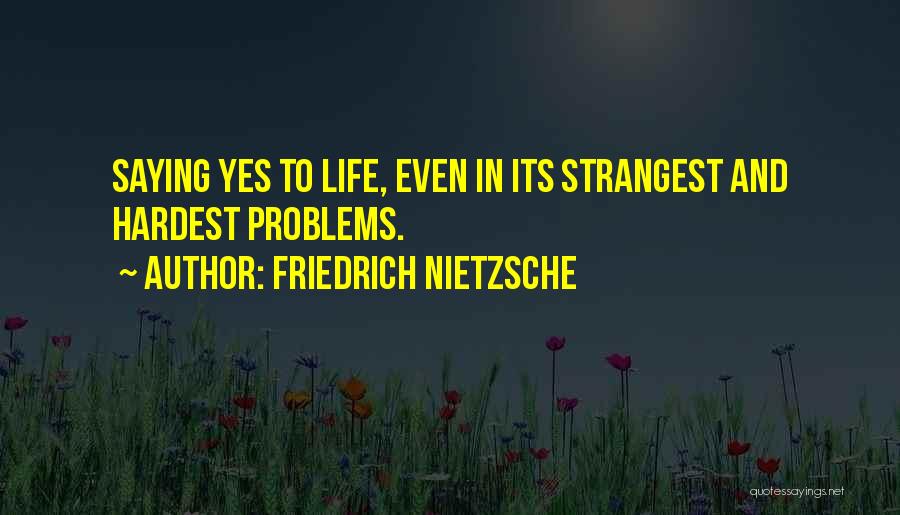 Friedrich Nietzsche Quotes: Saying Yes To Life, Even In Its Strangest And Hardest Problems.