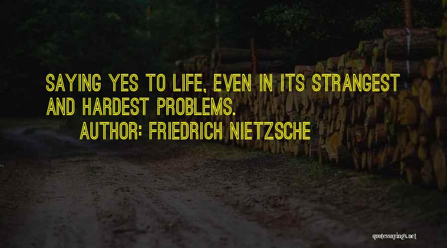 Friedrich Nietzsche Quotes: Saying Yes To Life, Even In Its Strangest And Hardest Problems.