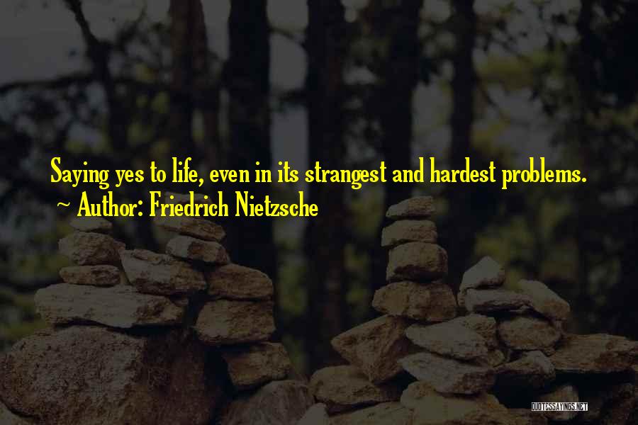 Friedrich Nietzsche Quotes: Saying Yes To Life, Even In Its Strangest And Hardest Problems.