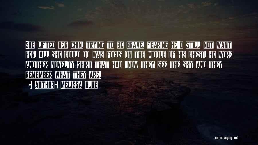 Melissa Blue Quotes: She Lifted Her Chin, Trying To Be Brave, Fearing He'd Still Not Want Her. All She Could Do Was Focus