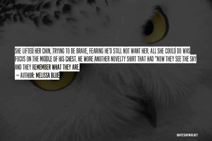 Melissa Blue Quotes: She Lifted Her Chin, Trying To Be Brave, Fearing He'd Still Not Want Her. All She Could Do Was Focus