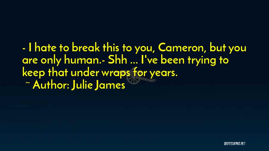 Julie James Quotes: - I Hate To Break This To You, Cameron, But You Are Only Human.- Shh ... I've Been Trying To