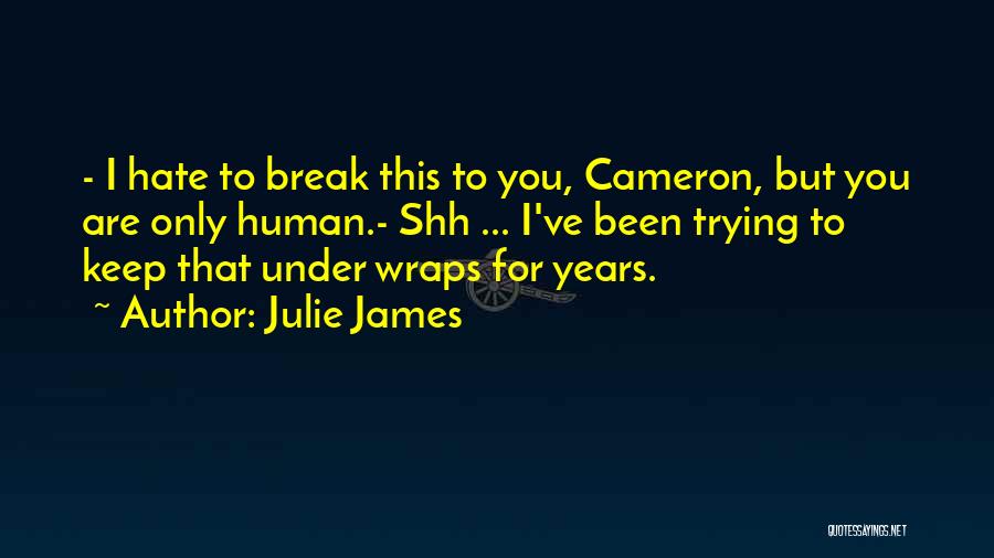 Julie James Quotes: - I Hate To Break This To You, Cameron, But You Are Only Human.- Shh ... I've Been Trying To