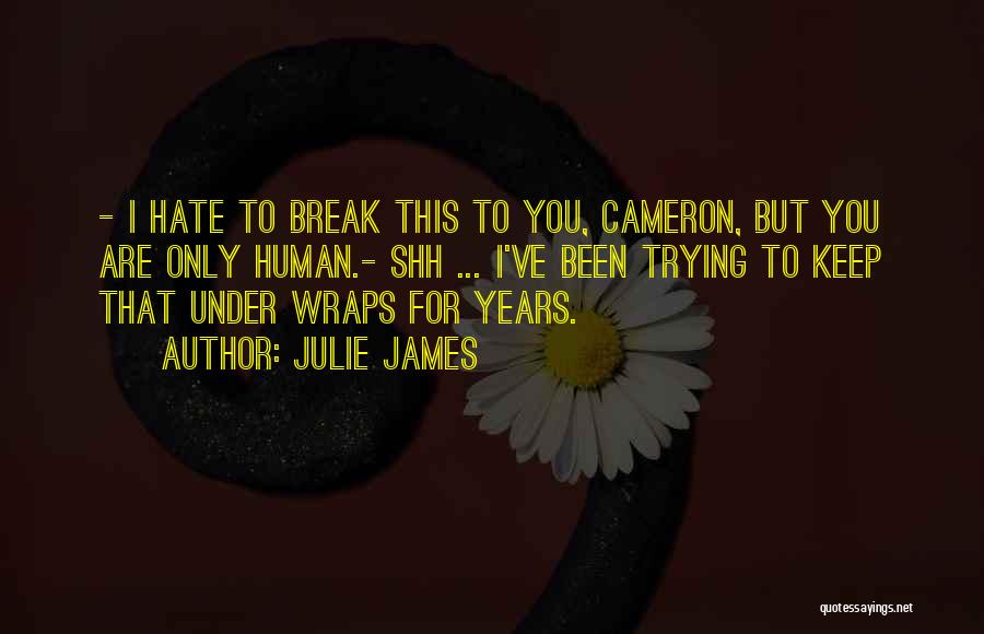 Julie James Quotes: - I Hate To Break This To You, Cameron, But You Are Only Human.- Shh ... I've Been Trying To