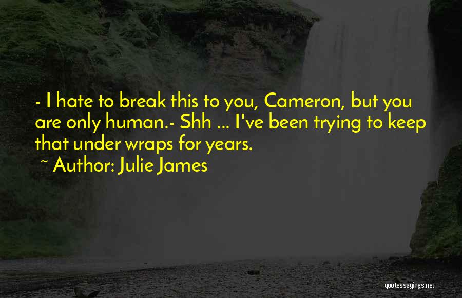 Julie James Quotes: - I Hate To Break This To You, Cameron, But You Are Only Human.- Shh ... I've Been Trying To