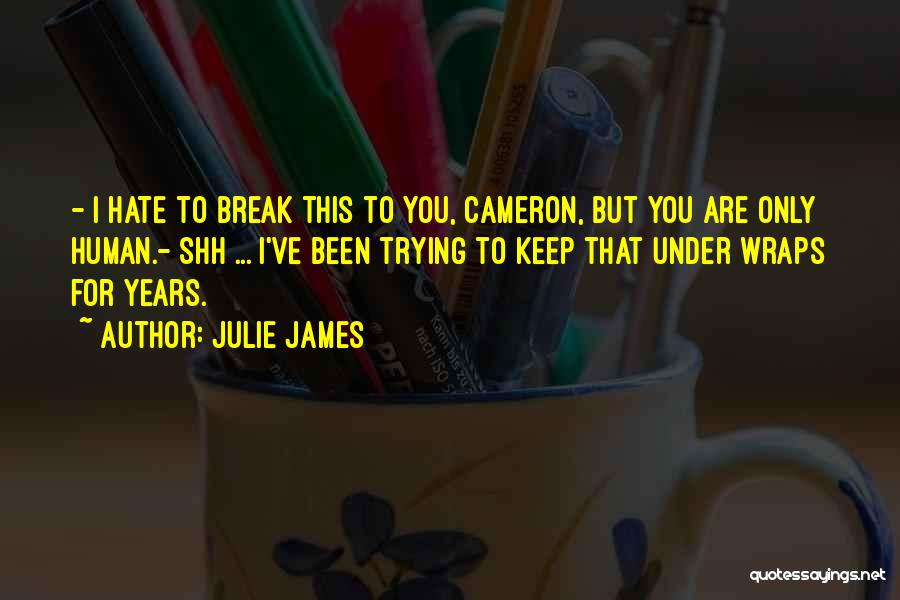 Julie James Quotes: - I Hate To Break This To You, Cameron, But You Are Only Human.- Shh ... I've Been Trying To