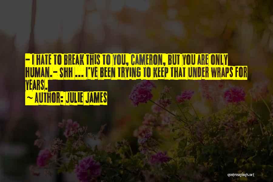 Julie James Quotes: - I Hate To Break This To You, Cameron, But You Are Only Human.- Shh ... I've Been Trying To