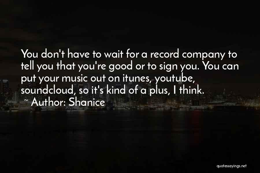 Shanice Quotes: You Don't Have To Wait For A Record Company To Tell You That You're Good Or To Sign You. You