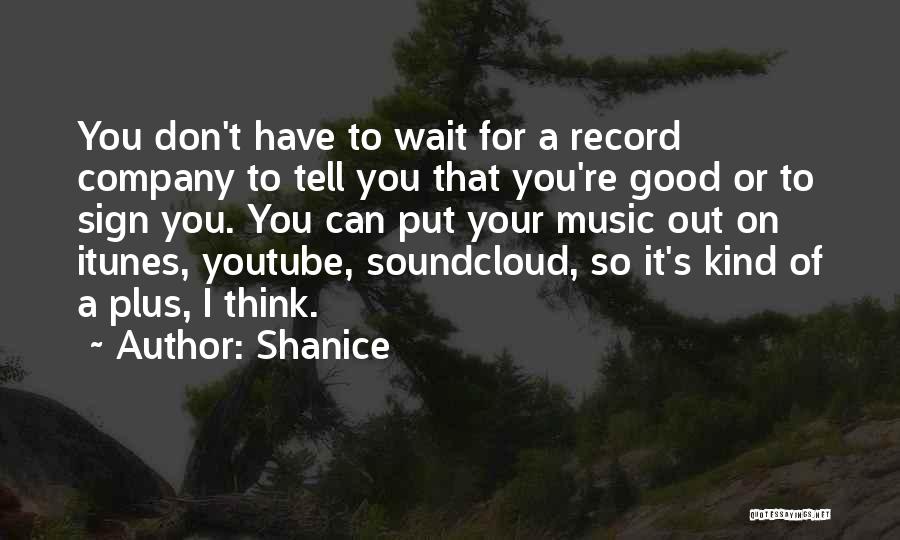 Shanice Quotes: You Don't Have To Wait For A Record Company To Tell You That You're Good Or To Sign You. You