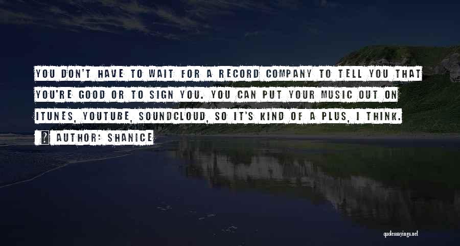 Shanice Quotes: You Don't Have To Wait For A Record Company To Tell You That You're Good Or To Sign You. You