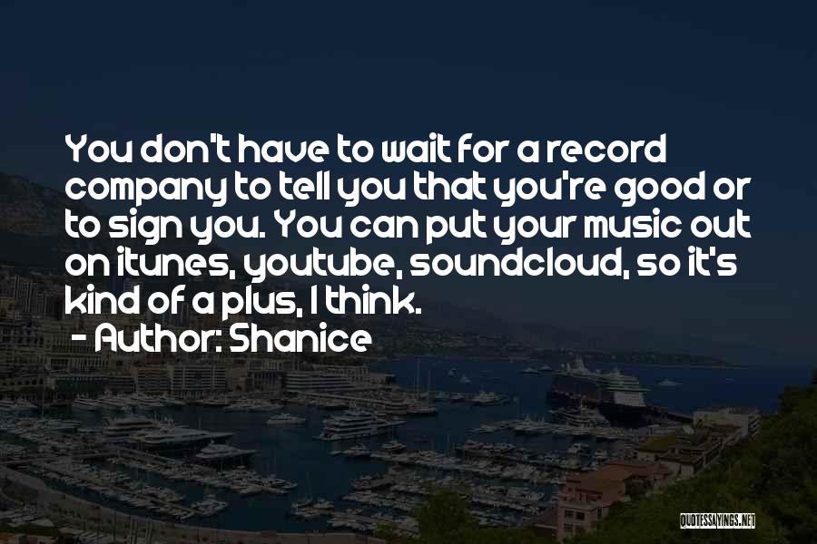 Shanice Quotes: You Don't Have To Wait For A Record Company To Tell You That You're Good Or To Sign You. You