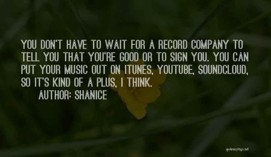 Shanice Quotes: You Don't Have To Wait For A Record Company To Tell You That You're Good Or To Sign You. You
