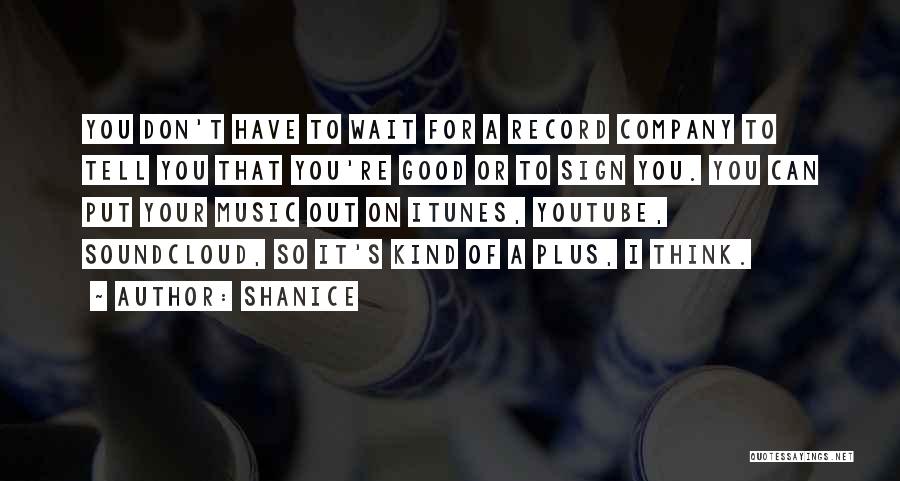 Shanice Quotes: You Don't Have To Wait For A Record Company To Tell You That You're Good Or To Sign You. You