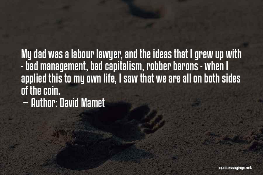 David Mamet Quotes: My Dad Was A Labour Lawyer, And The Ideas That I Grew Up With - Bad Management, Bad Capitalism, Robber