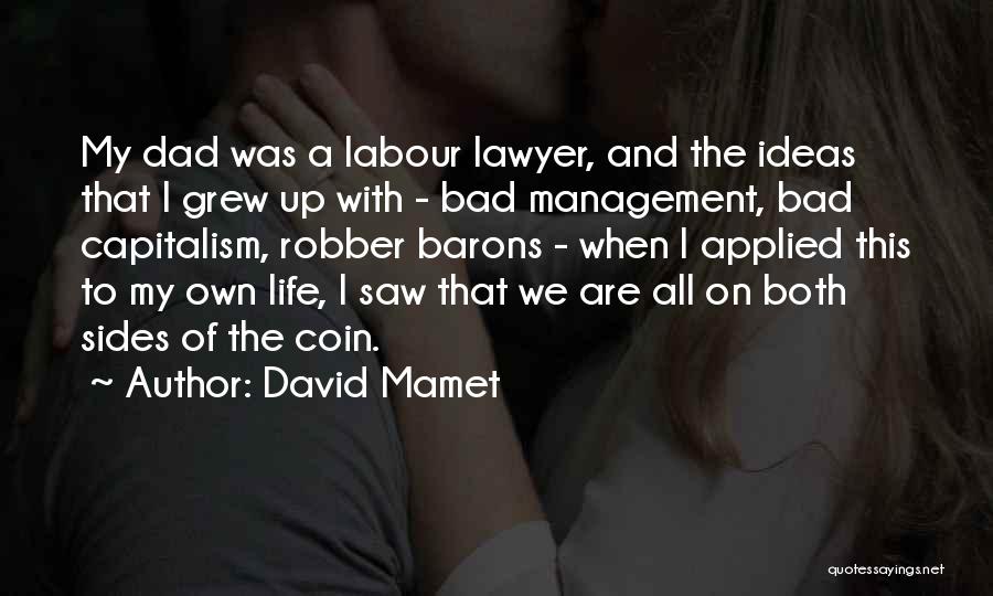 David Mamet Quotes: My Dad Was A Labour Lawyer, And The Ideas That I Grew Up With - Bad Management, Bad Capitalism, Robber