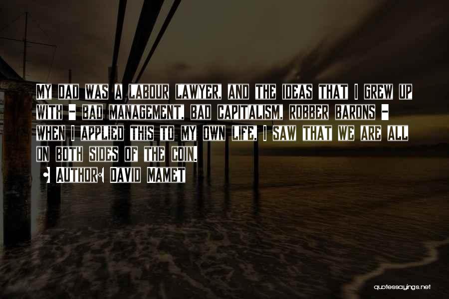 David Mamet Quotes: My Dad Was A Labour Lawyer, And The Ideas That I Grew Up With - Bad Management, Bad Capitalism, Robber