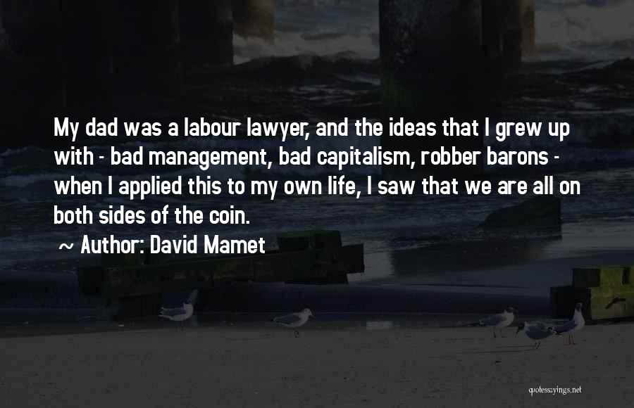 David Mamet Quotes: My Dad Was A Labour Lawyer, And The Ideas That I Grew Up With - Bad Management, Bad Capitalism, Robber