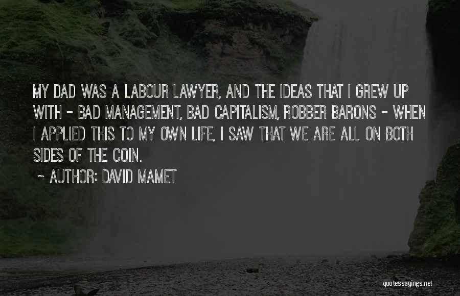 David Mamet Quotes: My Dad Was A Labour Lawyer, And The Ideas That I Grew Up With - Bad Management, Bad Capitalism, Robber