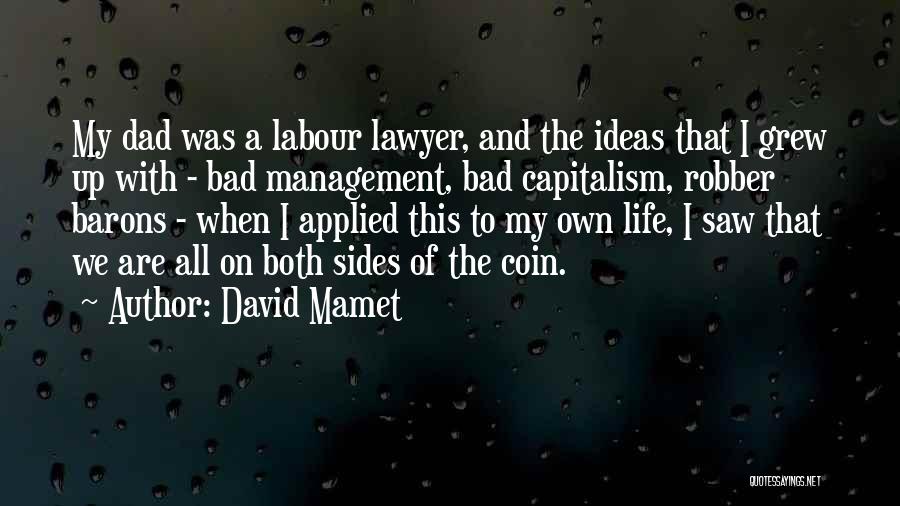 David Mamet Quotes: My Dad Was A Labour Lawyer, And The Ideas That I Grew Up With - Bad Management, Bad Capitalism, Robber