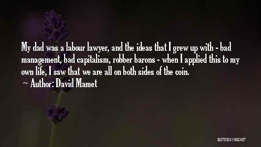 David Mamet Quotes: My Dad Was A Labour Lawyer, And The Ideas That I Grew Up With - Bad Management, Bad Capitalism, Robber