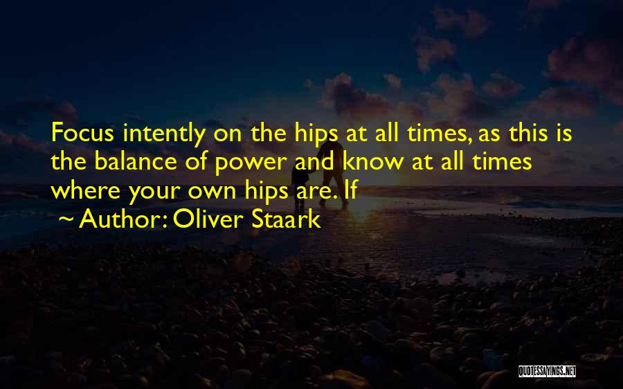 Oliver Staark Quotes: Focus Intently On The Hips At All Times, As This Is The Balance Of Power And Know At All Times