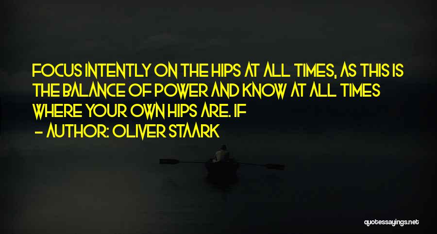 Oliver Staark Quotes: Focus Intently On The Hips At All Times, As This Is The Balance Of Power And Know At All Times