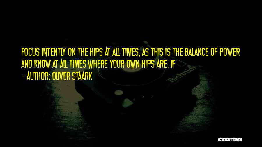 Oliver Staark Quotes: Focus Intently On The Hips At All Times, As This Is The Balance Of Power And Know At All Times