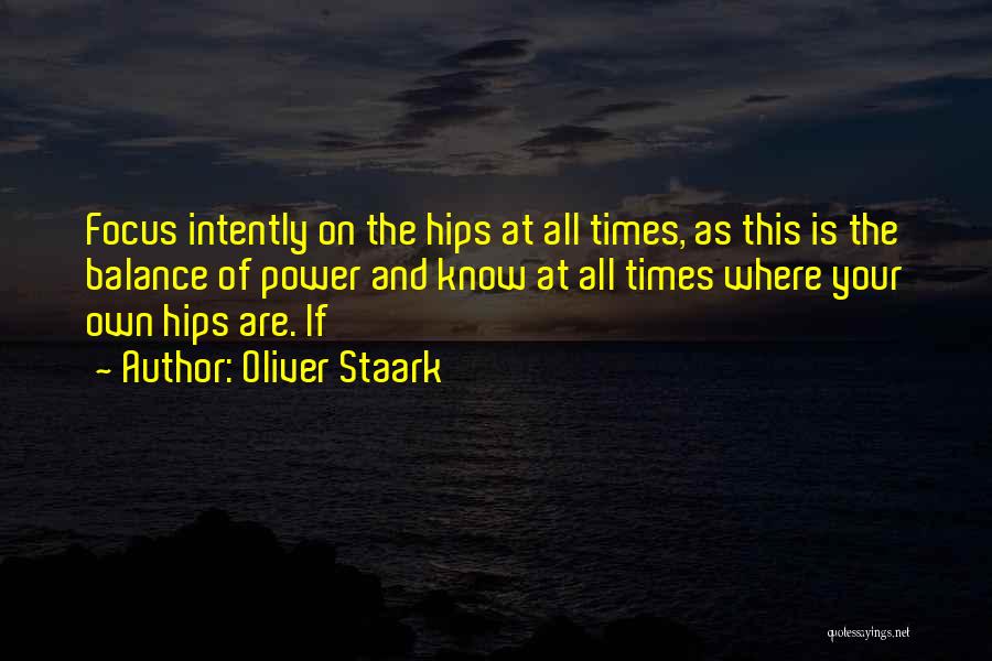 Oliver Staark Quotes: Focus Intently On The Hips At All Times, As This Is The Balance Of Power And Know At All Times