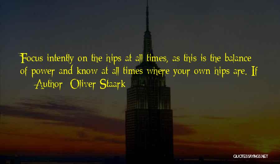 Oliver Staark Quotes: Focus Intently On The Hips At All Times, As This Is The Balance Of Power And Know At All Times