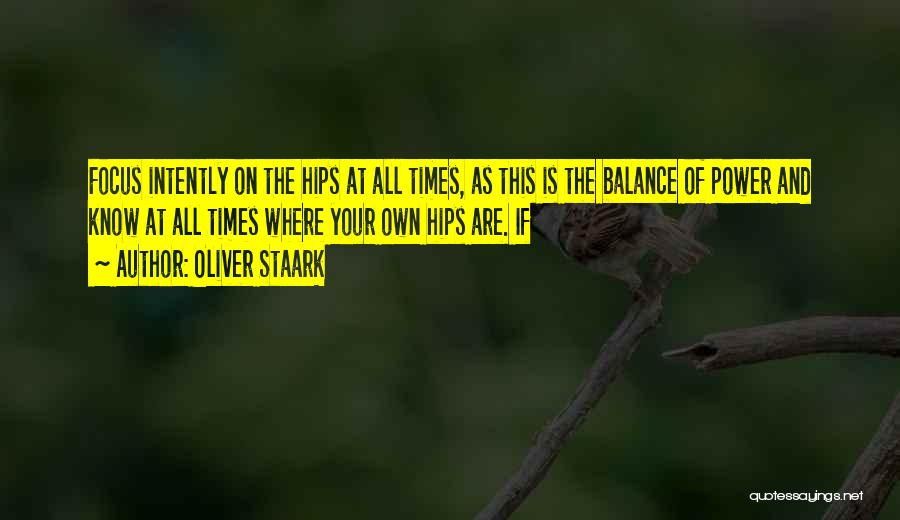 Oliver Staark Quotes: Focus Intently On The Hips At All Times, As This Is The Balance Of Power And Know At All Times